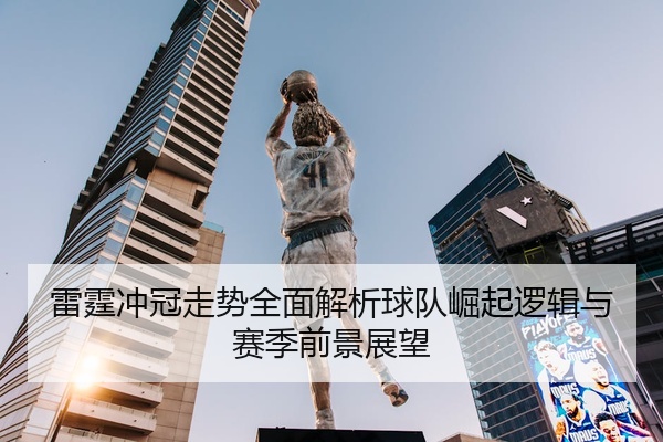 雷霆冲冠走势全面解析球队崛起逻辑与赛季前景展望