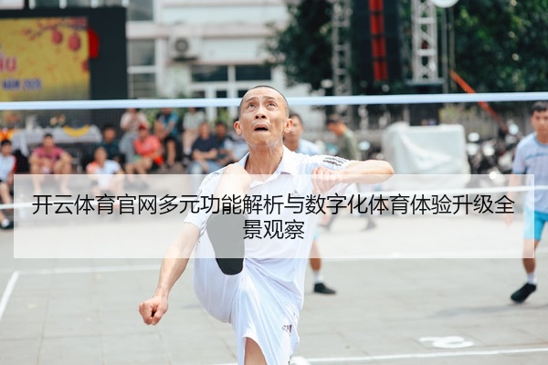 开云体育官网多元功能解析与数字化体育体验升级全景观察