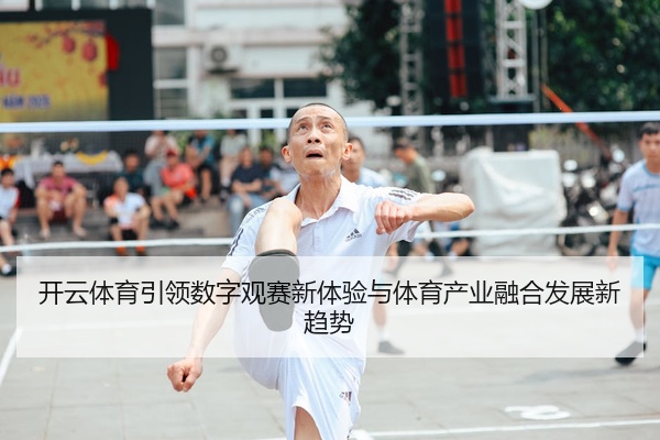 开云体育引领数字观赛新体验与体育产业融合发展新趋势